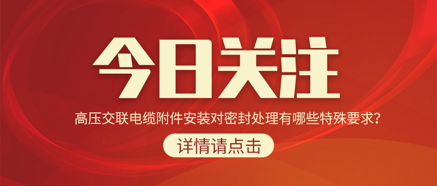 高壓交聯(lián)電纜附件安裝對(duì)密封處理有哪些特殊要求？