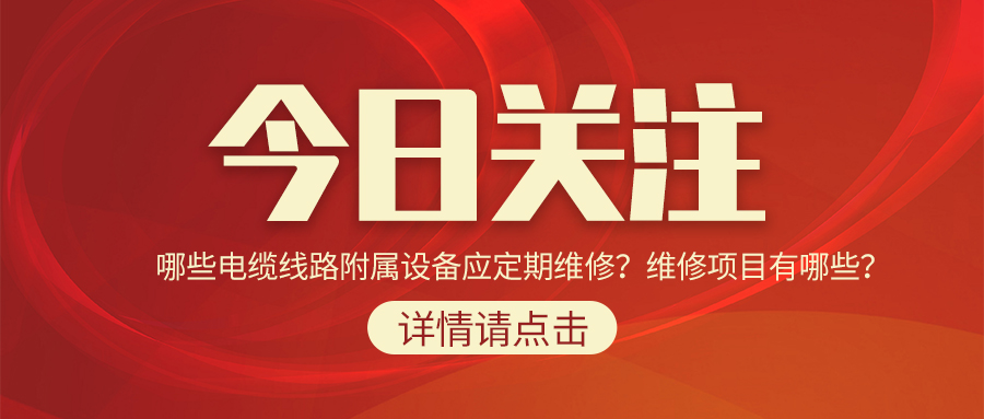 哪些電纜線路附屬設(shè)備應(yīng)定期維修？維修項(xiàng)目有哪些？
